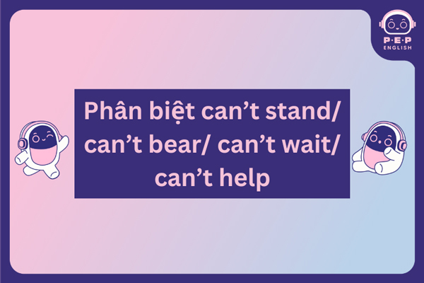 Phân biệt cấu trúc can’t stand/ can’t bear/ can’t wait/ can’t help